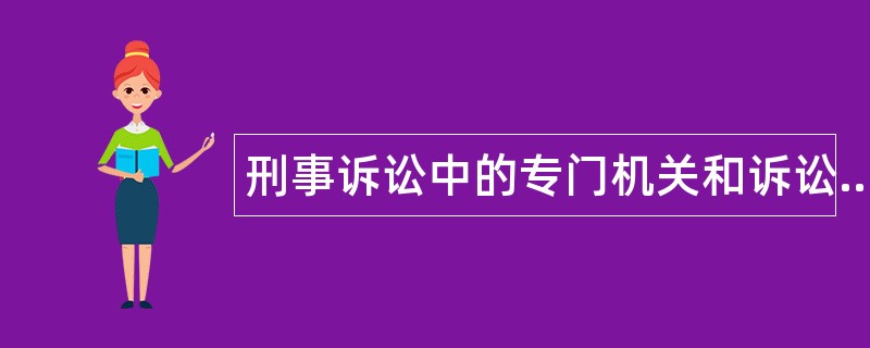 刑事诉讼中的专门机关和诉讼参与人题库