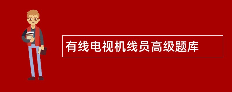 有线电视机线员高级题库