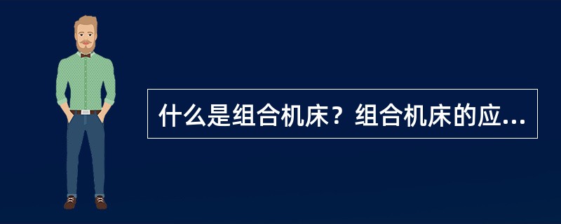 什么是组合机床？组合机床的应用范围有哪些？