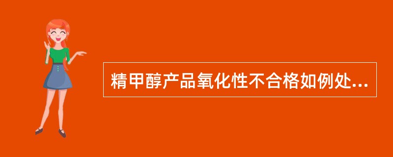 精甲醇产品氧化性不合格如例处理？