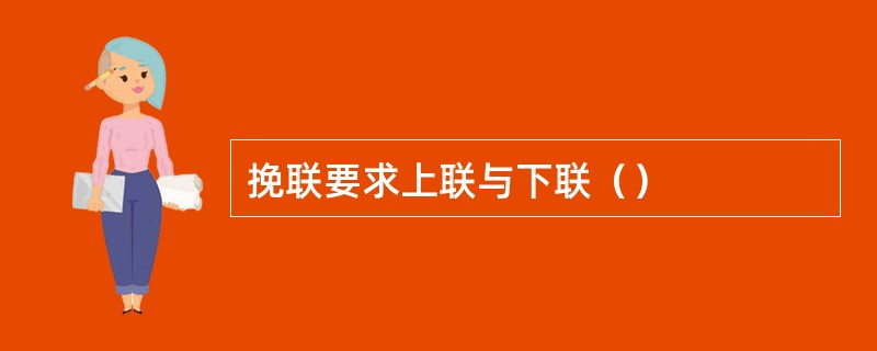 挽联要求上联与下联（）