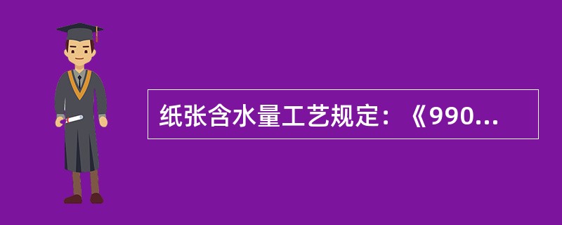 纸张含水量工艺规定：《9900－139》，在取样前应提前将样瓶在烘箱内烘烤，玻璃