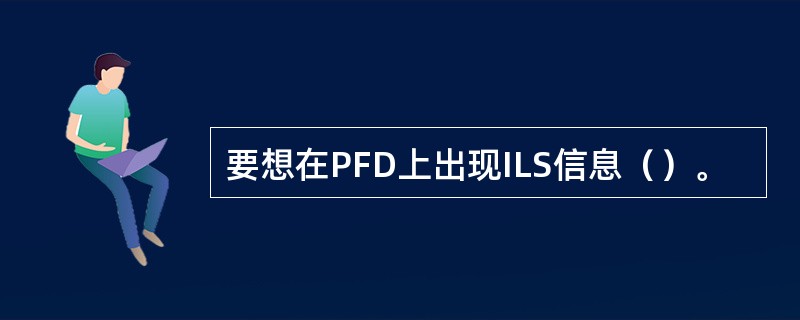 要想在PFD上出现ILS信息（）。