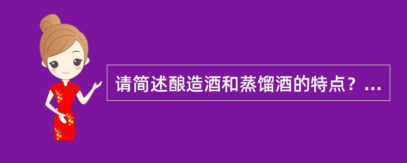 请简述酿造酒和蒸馏酒的特点？并列出各代表酒种。