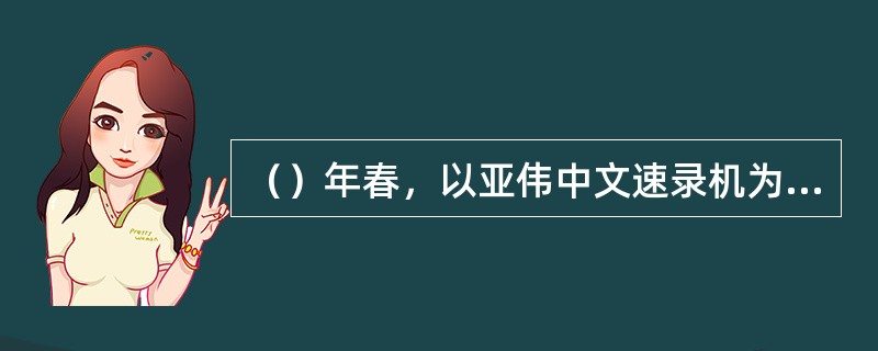 （）年春，以亚伟中文速录机为代表的专用键盘速录机设备的研制成功标志着速录技术的诞