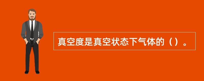 真空度是真空状态下气体的（）。