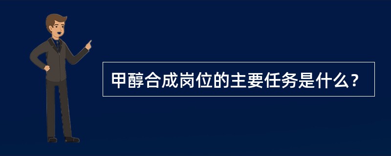 甲醇合成岗位的主要任务是什么？