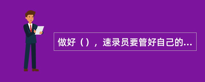 做好（），速录员要管好自己的“嘴”、“眼”和“手”，做到不该说的不说，不该看的不