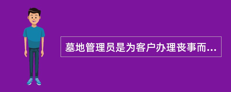 墓地管理员是为客户办理丧事而提供服务的服务礼仪的格调注重庄严、肃穆，墓地管理员不