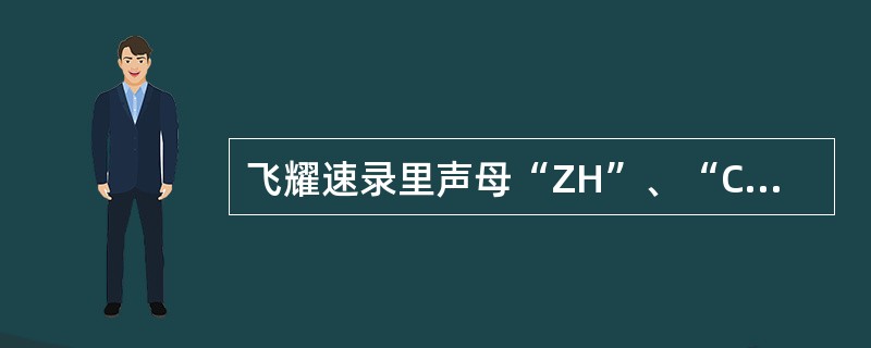 飞耀速录里声母“ZH”、“CH”、“SH”分别用哪个键代替？（）