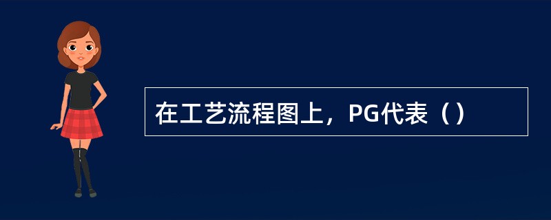 在工艺流程图上，PG代表（）