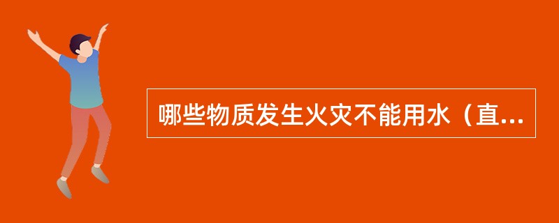 哪些物质发生火灾不能用水（直流水）扑救？非水溶性泡沫和抗溶性泡沫灭火剂分别适合于