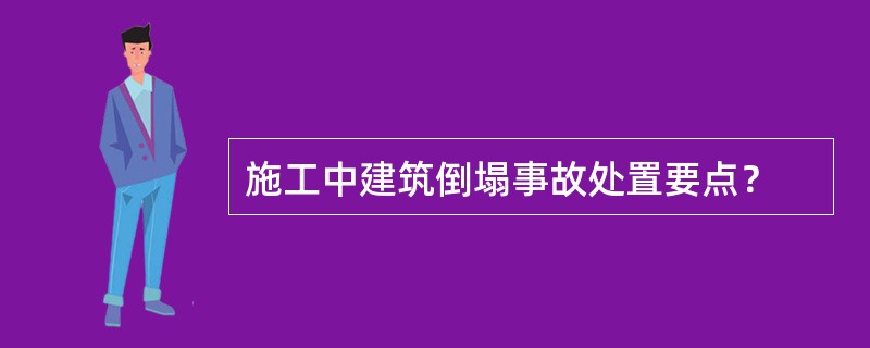 施工中建筑倒塌事故处置要点？