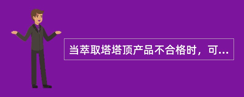 当萃取塔塔顶产品不合格时，可采用（）方法来调节。