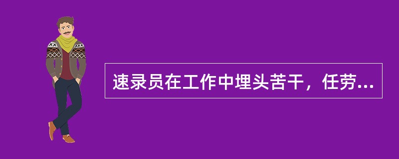 速录员在工作中埋头苦干，任劳任怨，甘当无名英雄这体现了（）职业道德规范的基本要求