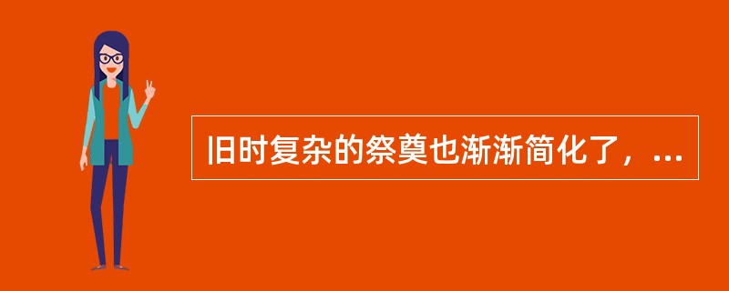 旧时复杂的祭奠也渐渐简化了，如今在祭奠节日中，人们在已故亲人墓前默哀，鞠躬亲属们