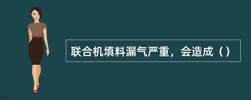 联合机填料漏气严重，会造成（）