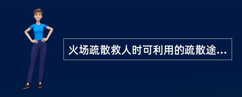 火场疏散救人时可利用的疏散途径有哪些？