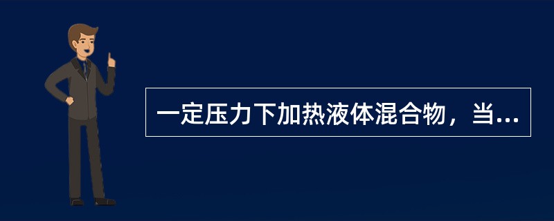 一定压力下加热液体混合物，当液体混合物开始汽化产生第一个汽泡时的温度叫（）。