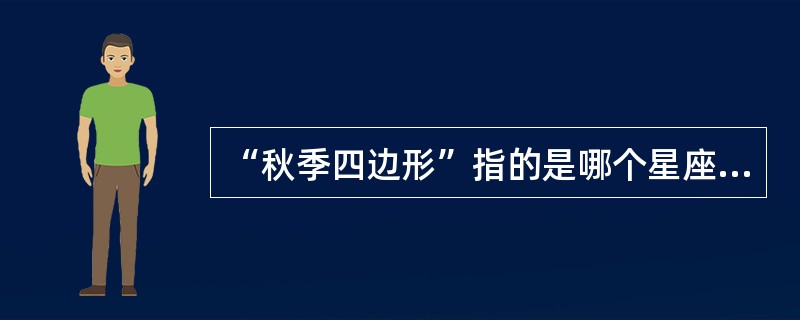 “秋季四边形”指的是哪个星座的三颗亮星α、β、γ与仙女座的α星构成的醒目四边形（