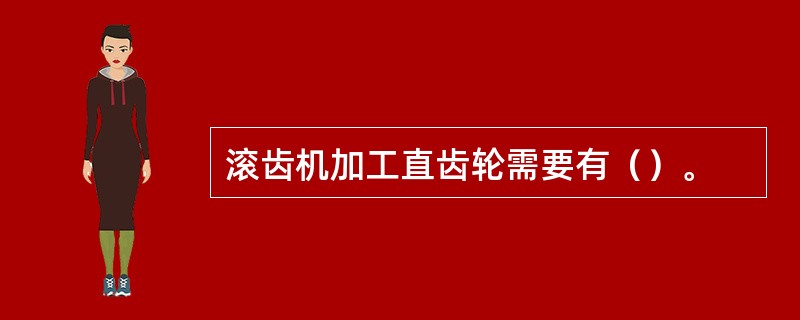 滚齿机加工直齿轮需要有（）。