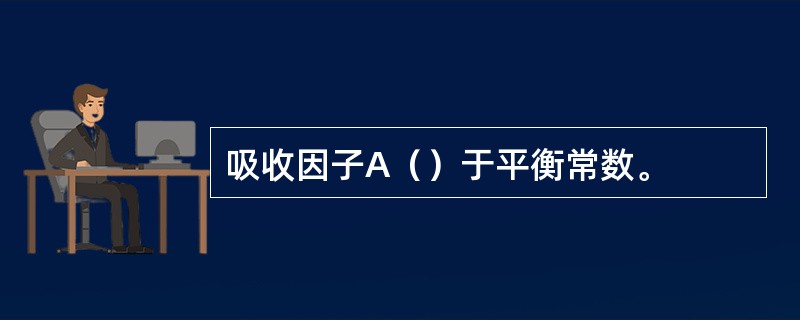 吸收因子A（）于平衡常数。