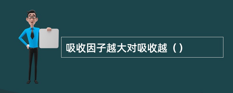 吸收因子越大对吸收越（）