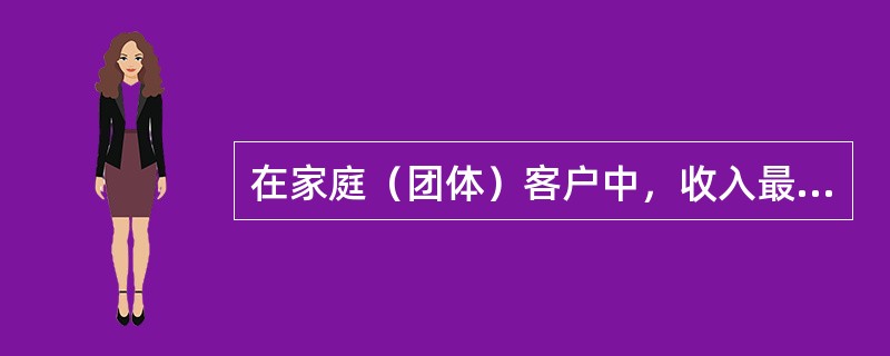 在家庭（团体）客户中，收入最多的人、权利最大的人、德高望重的人、最受宠爱的人可能