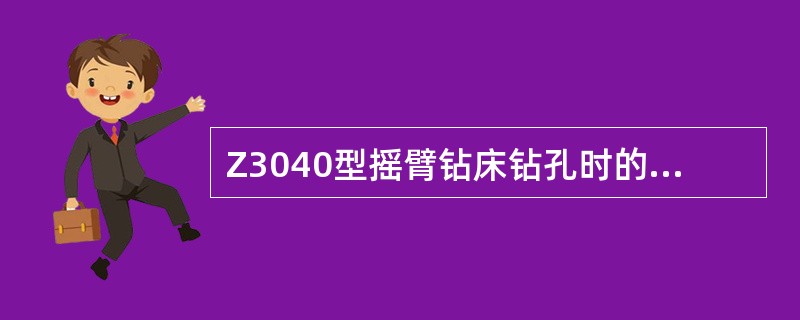 Z3040型摇臂钻床钻孔时的主运动是（）旋转，钻头（主轴）轴向移动为进给运动，其