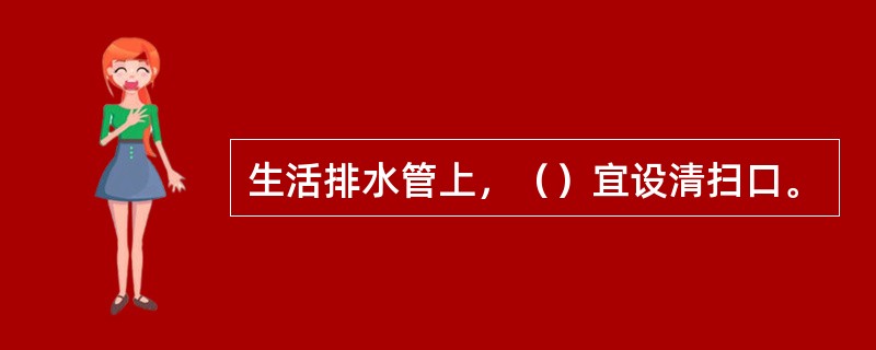 生活排水管上，（）宜设清扫口。