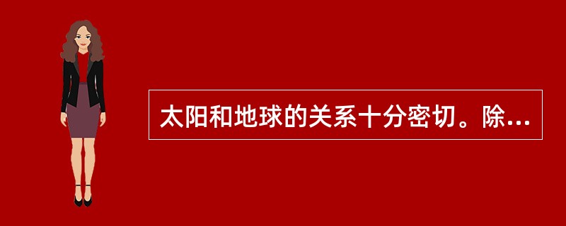 太阳和地球的关系十分密切。除了阳光到达地球外，还有高速太阳风粒子也能够到达地球。