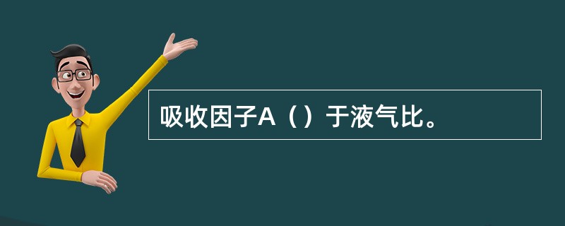 吸收因子A（）于液气比。