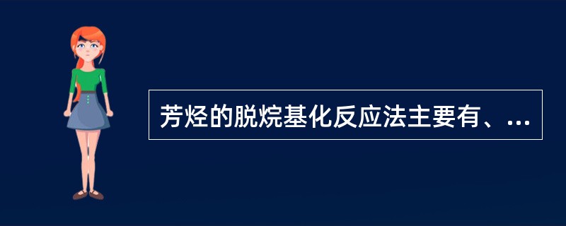 芳烃的脱烷基化反应法主要有、烷基芳烃的催化脱烷基、烷基芳烃的催化氧化脱烷基，烷基