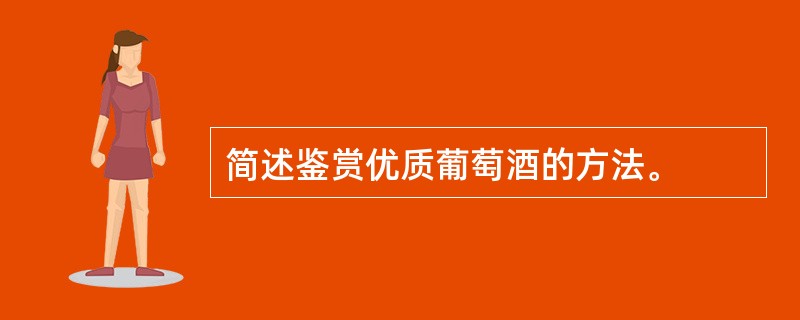 简述鉴赏优质葡萄酒的方法。