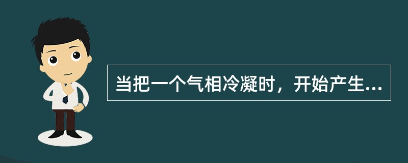 当把一个气相冷凝时，开始产生液滴的点叫作（）