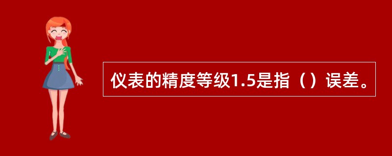 仪表的精度等级1.5是指（）误差。