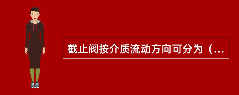 截止阀按介质流动方向可分为（）种。