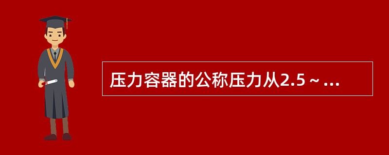 压力容器的公称压力从2.5～320kg/cm2共分（）级。