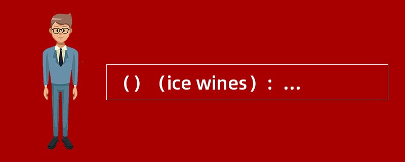 （）（ice wines）：将葡萄推迟采收，当气温低于-7℃使葡萄在树枝上保持一