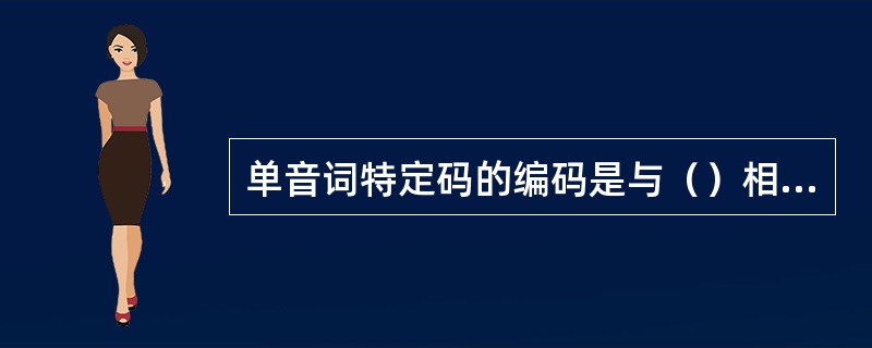 单音词特定码的编码是与（）相互对应的。