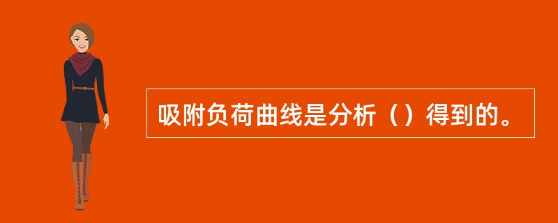 吸附负荷曲线是分析（）得到的。