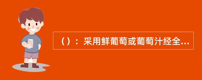 （）：采用鲜葡萄或葡萄汁经全部或部分发酵，采用特种工艺加工而成的、酒精度为1.0