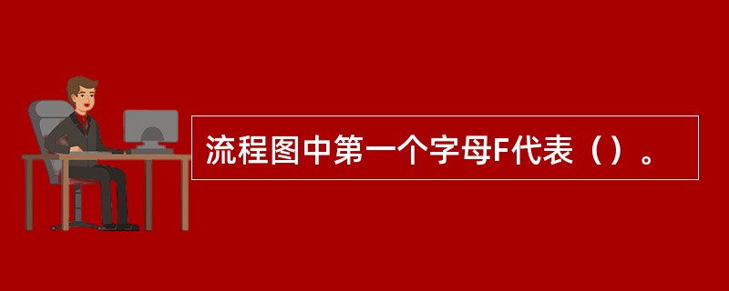 流程图中第一个字母F代表（）。