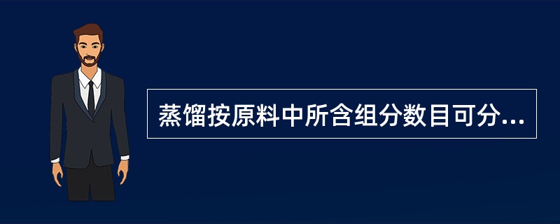 蒸馏按原料中所含组分数目可分为（）。