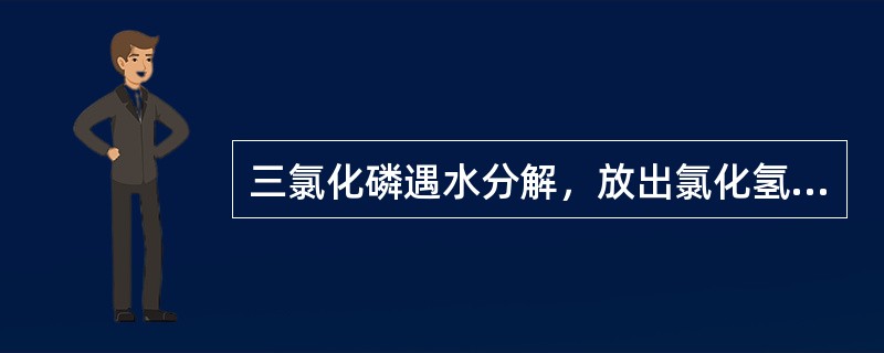 三氯化磷遇水分解，放出氯化氢气体。