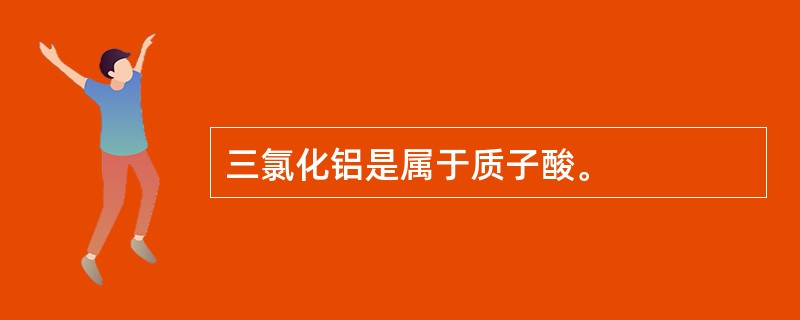 三氯化铝是属于质子酸。