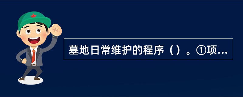 墓地日常维护的程序（）。①项目的收集②维护的施工③维护的记录