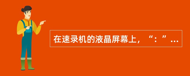 在速录机的液晶屏幕上，“：”是以（）表示。