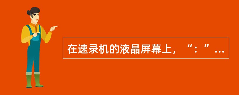 在速录机的液晶屏幕上，“：”是以（）表示。