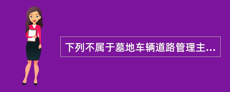 下列不属于墓地车辆道路管理主要包括（）。